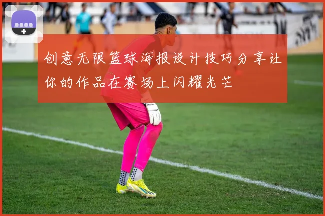 创意无限篮球海报设计技巧分享让你的作品在赛场上闪耀光芒