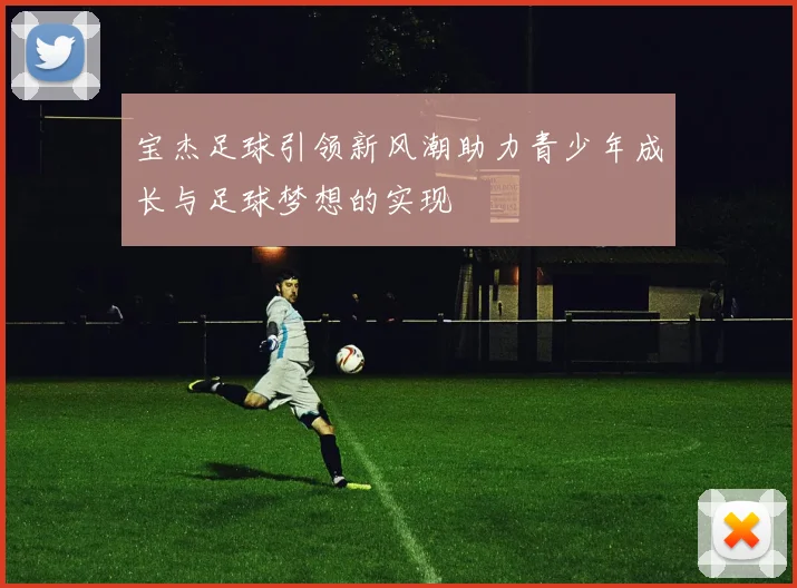 宝杰足球引领新风潮助力青少年成长与足球梦想的实现