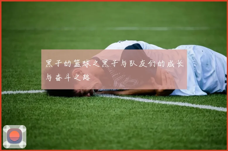 黑子的篮球之黑子与队友们的成长与奋斗之路