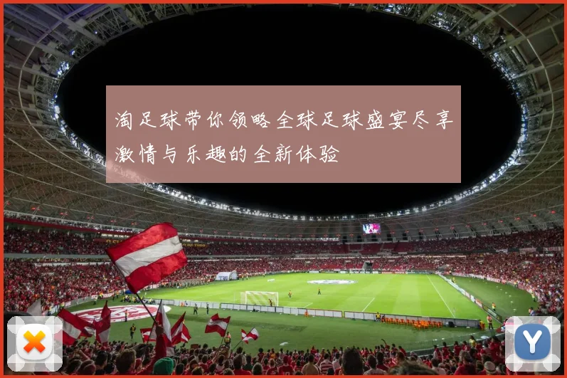 淘足球带你领略全球足球盛宴尽享激情与乐趣的全新体验