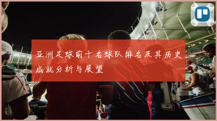 亚洲足球前十名球队排名及其历史成就分析与展望