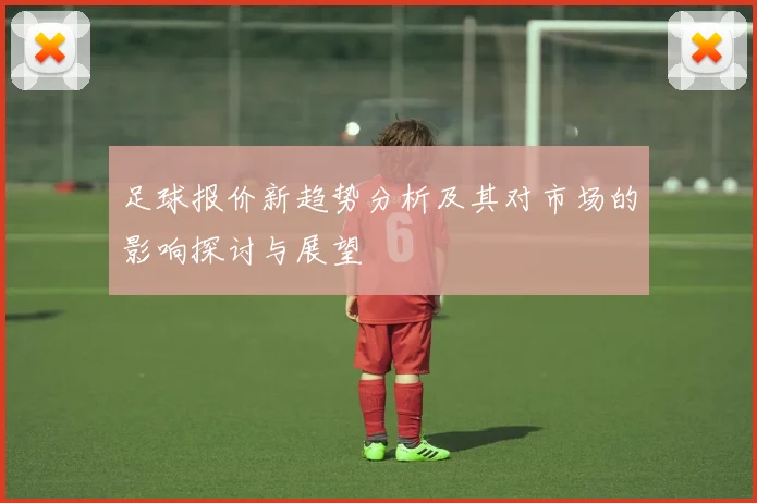足球报价新趋势分析及其对市场的影响探讨与展望